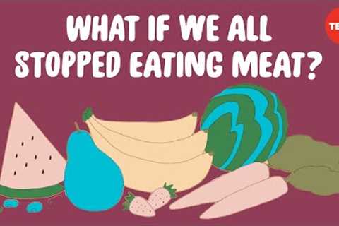 What would happen if everyone stopped eating meat tomorrow? - Carolyn Beans